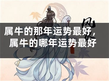 属牛的那年运势最好，属牛的哪年运势最好