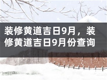 装修黄道吉日9月，装修黄道吉日9月份查询
