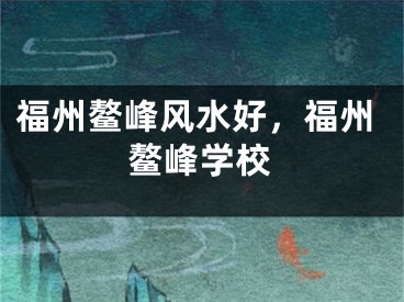 福州鳌峰风水好，福州鳌峰学校