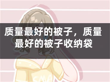 质量最好的被子，质量最好的被子收纳袋