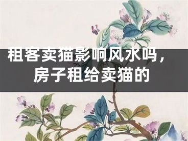 租客卖猫影响风水吗，房子租给卖猫的