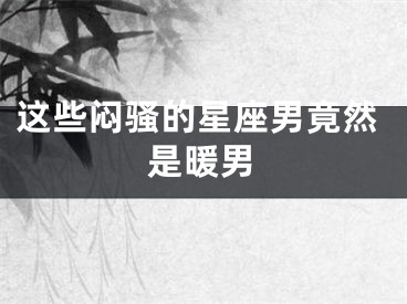 这些闷骚的星座男竟然是暖男