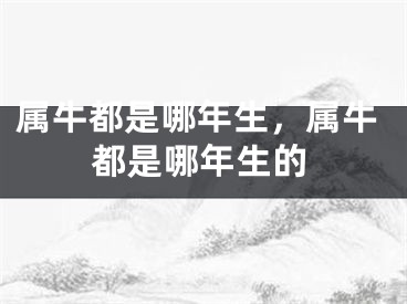 属牛都是哪年生，属牛都是哪年生的