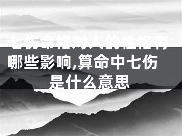 七伤命格对人的性格有哪些影响,算命中七伤是什么意思