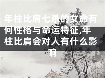 年柱比肩七杀的女命有何性格与命运特征,年柱比肩会对人有什么影响