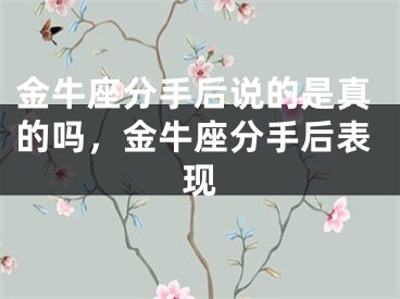 金牛座分手后说的是真的吗，金牛座分手后表现