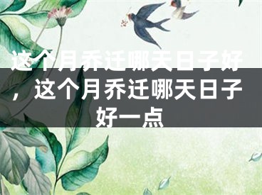 这个月乔迁哪天日子好，这个月乔迁哪天日子好一点