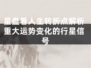 星盘看人生转折点解析重大运势变化的行星信号