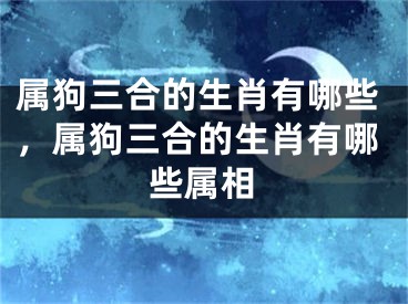属狗三合的生肖有哪些，属狗三合的生肖有哪些属相