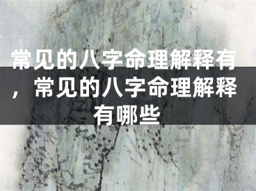 常见的八字命理解释有，常见的八字命理解释有哪些