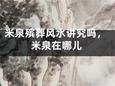 米泉殡葬风水讲究吗，米泉在哪儿