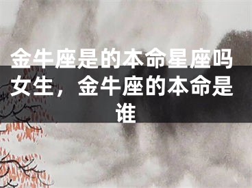 金牛座是的本命星座吗女生，金牛座的本命是谁