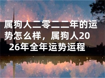 属狗人二零二二年的运势怎么样,属狗人2026年全年运势运程