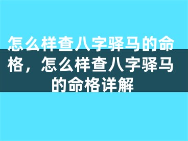 怎么样查八字驿马的命格，怎么样查八字驿马的命格详解
