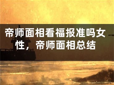 帝师面相看福报准吗女性，帝师面相总结