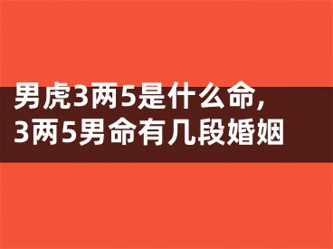 男虎3两5是什么命,3两5男命有几段婚姻