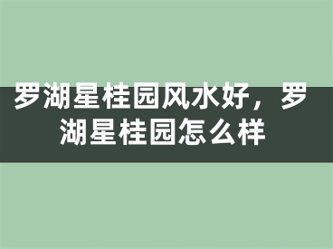 罗湖星桂园风水好，罗湖星桂园怎么样