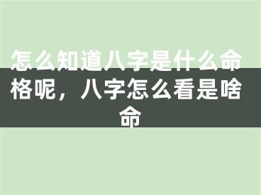 怎么知道八字是什么命格呢，八字怎么看是啥命