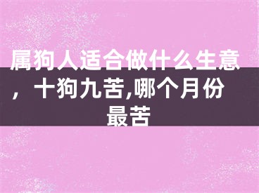 属狗人适合做什么生意，十狗九苦,哪个月份最苦