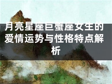 月亮星座巨蟹座女生的爱情运势与性格特点解析