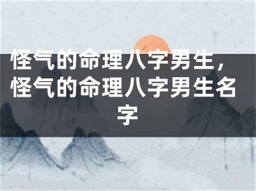 怪气的命理八字男生，怪气的命理八字男生名字