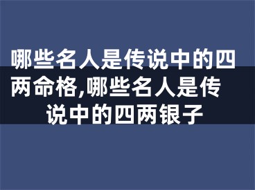 哪些名人是传说中的四两命格,哪些名人是传说中的四两银子