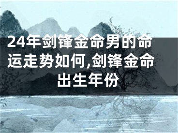 24年剑锋金命男的命运走势如何,剑锋金命出生年份