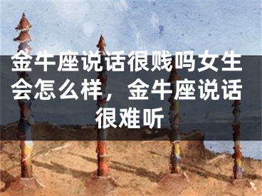 金牛座说话很贱吗女生会怎么样，金牛座说话很难听