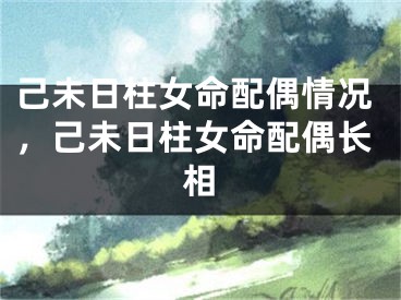 己未日柱女命配偶情况，己未日柱女命配偶长相