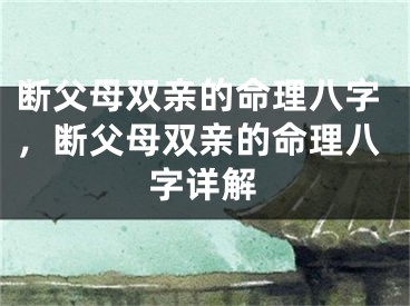 断父母双亲的命理八字，断父母双亲的命理八字详解