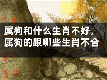 属狗和什么生肖不好，属狗的跟哪些生肖不合
