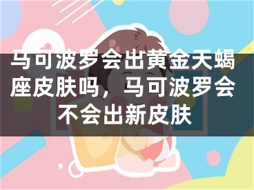 马可波罗会出黄金天蝎座皮肤吗，马可波罗会不会出新皮肤