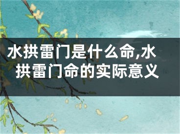 水拱雷门是什么命,水拱雷门命的实际意义
