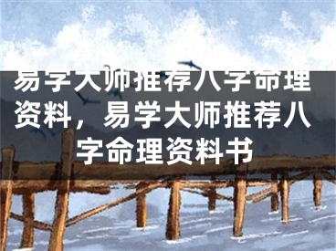 易学大师推荐八字命理资料，易学大师推荐八字命理资料书