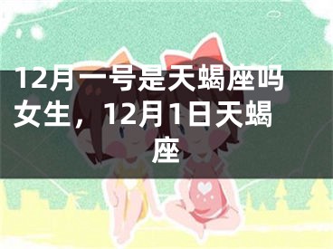 12月一号是天蝎座吗女生，12月1日天蝎座