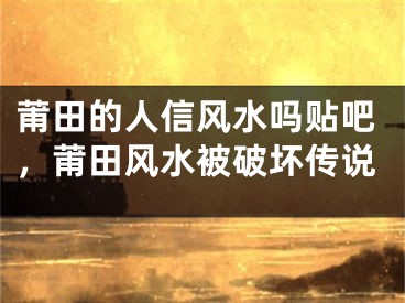 莆田的人信风水吗贴吧，莆田风水被破坏传说