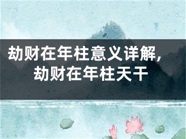 劫财在年柱意义详解,劫财在年柱天干
