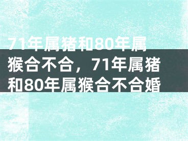 71年属猪和80年属猴合不合，71年属猪和80年属猴合不合婚
