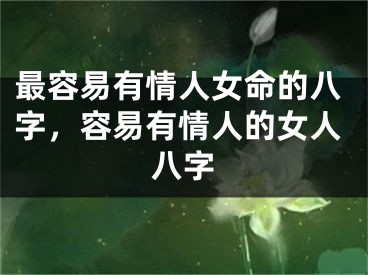 最容易有情人女命的八字，容易有情人的女人八字