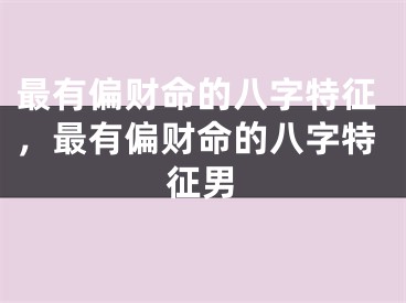 最有偏财命的八字特征，最有偏财命的八字特征男
