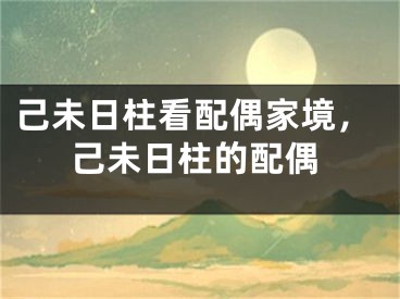 己未日柱看配偶家境，己未日柱的配偶