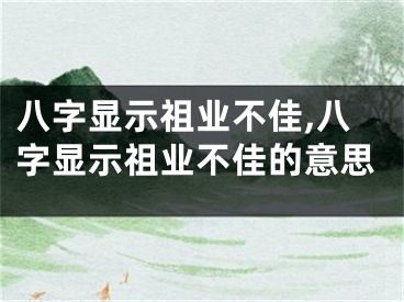 八字显示祖业不佳,八字显示祖业不佳的意思