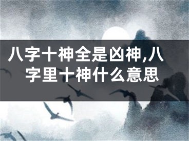 八字十神全是凶神,八字里十神什么意思