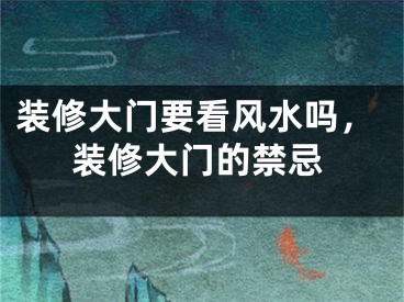 装修大门要看风水吗，装修大门的禁忌