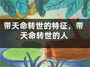 带天命转世的特征，带天命转世的人