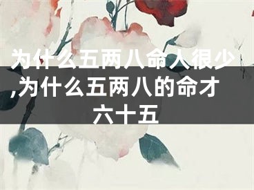 为什么五两八命人很少,为什么五两八的命才六十五