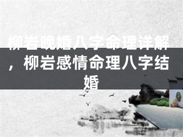 柳岩晚婚八字命理详解，柳岩感情命理八字结婚