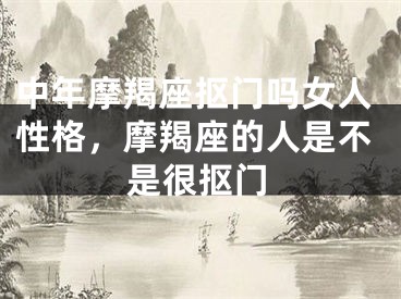 中年摩羯座抠门吗女人性格，摩羯座的人是不是很抠门