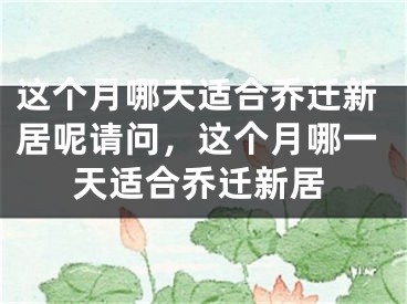这个月哪天适合乔迁新居呢请问，这个月哪一天适合乔迁新居