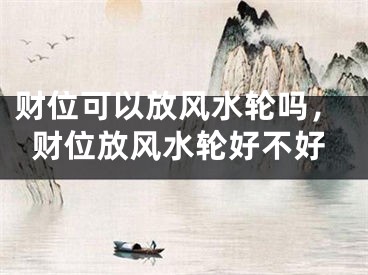 财位可以放风水轮吗，财位放风水轮好不好